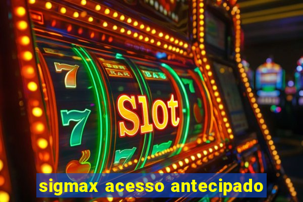 sigmax acesso antecipado